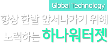 Global Technology 항상 한발 앞서나가기 위해 노력하는 하나워터젯